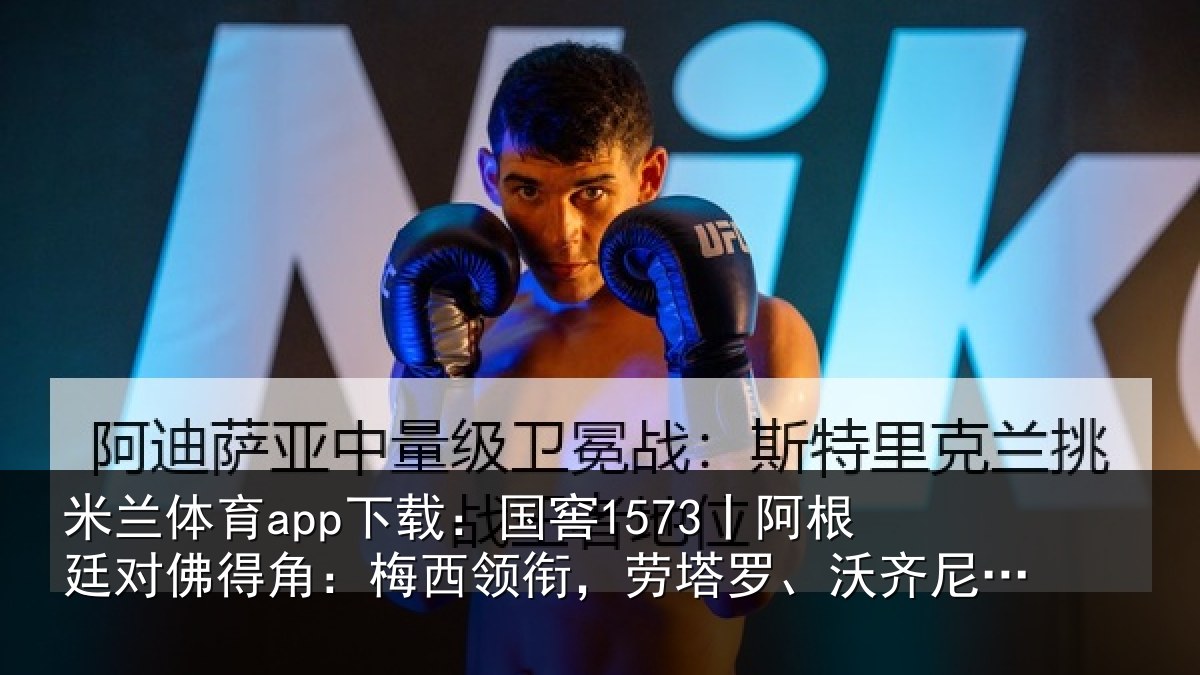 米兰体育app下载：国窖1573丨阿根廷对佛得角：梅西领衔，劳塔罗、沃齐尼亚首发