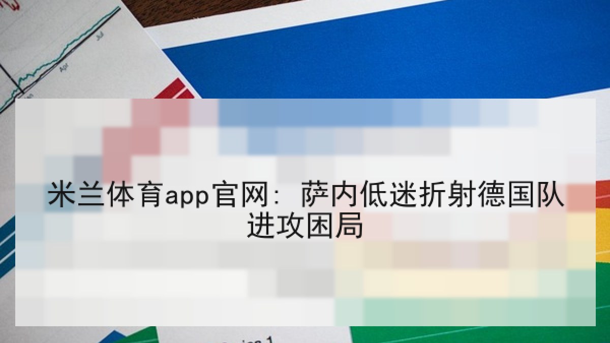 米兰体育app官网: 萨内低迷折射德国队进攻困局