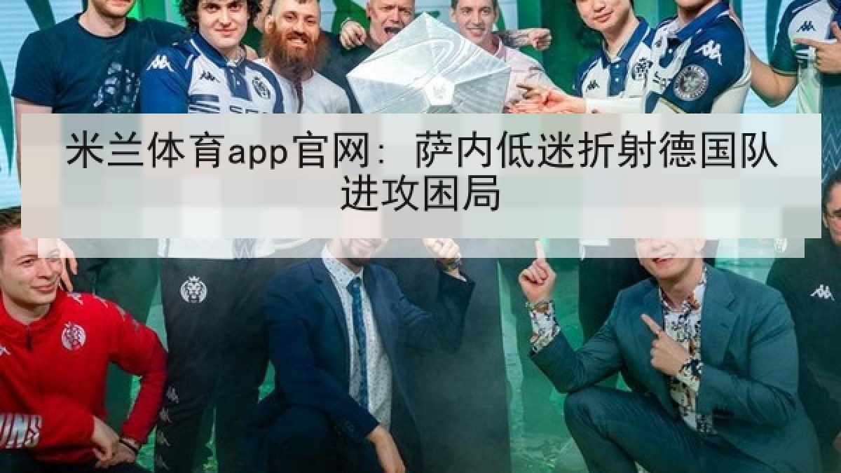 米兰体育app官网: 萨内低迷折射德国队进攻困局