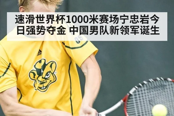 速滑世界杯1000米赛场宁忠岩今日强势夺金 中国男队新领军诞生