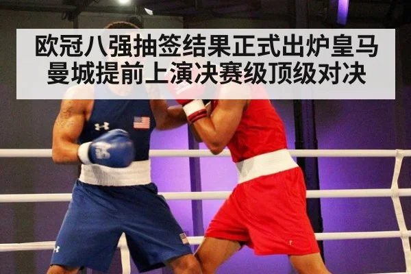 欧冠八强抽签结果正式出炉皇马曼城提前上演决赛级顶级对决